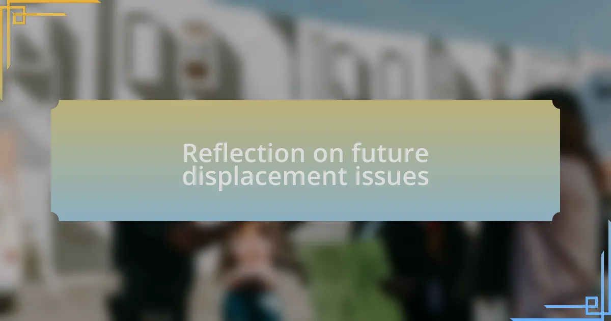 Reflection on future displacement issues